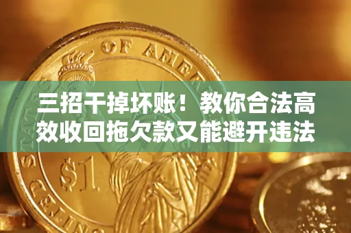 北京三招干掉坏账！教你合法高效收回拖欠款又能避开违法雷区