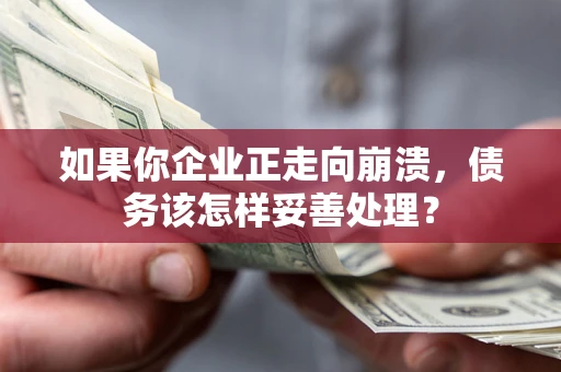 北京如果你企业正走向崩溃，债务该怎样妥善处理？