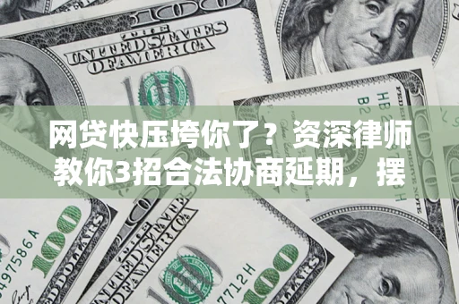 北京网贷快压垮你了？资深律师教你3招合法协商延期，摆脱暴力催收！