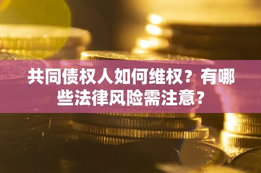 北京共同债权人如何维权？有哪些法律风险需注意？
