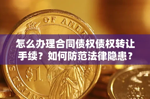 北京怎么办理合同债权债权转让手续？如何防范法律隐患？