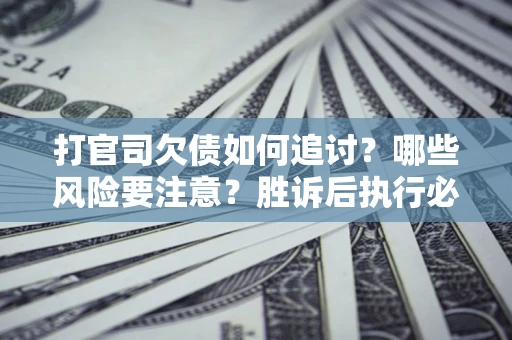 北京打官司欠债如何追讨？哪些风险要注意？胜诉后执行必看！