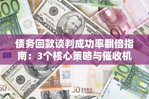 北京债务回款谈判成功率翻倍指南：3个核心策略与催收机构避坑法则