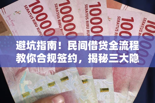 北京避坑指南！民间借贷全流程教你合规签约，揭秘三大隐形陷阱