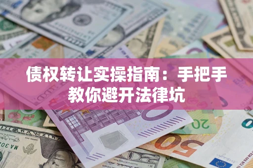 北京债权转让实操指南：手把手教你避开法律坑