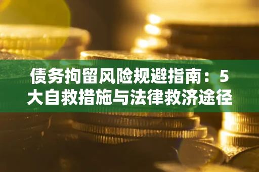 北京债务拘留风险规避指南：5大自救措施与法律救济途径