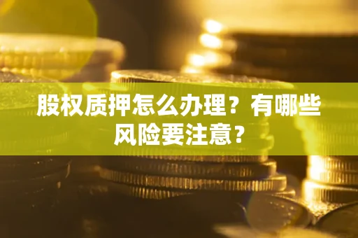 北京股权质押怎么办理？有哪些风险要注意？