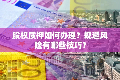 北京股权质押如何办理？规避风险有哪些技巧？