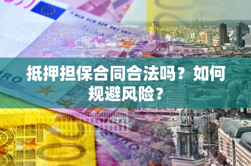 北京抵押担保合同合法吗？如何规避风险？