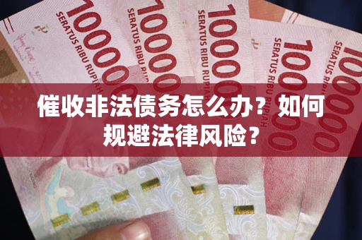 北京催收非法债务怎么办？如何规避法律风险？