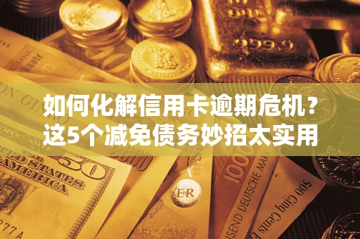 北京如何化解信用卡逾期危机？这5个减免债务妙招太实用