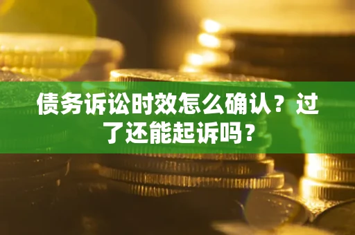 北京债务诉讼时效怎么确认？过了还能起诉吗？