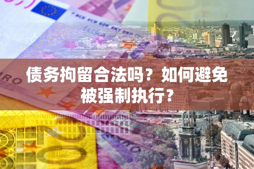 北京债务拘留合法吗？如何避免被强制执行？