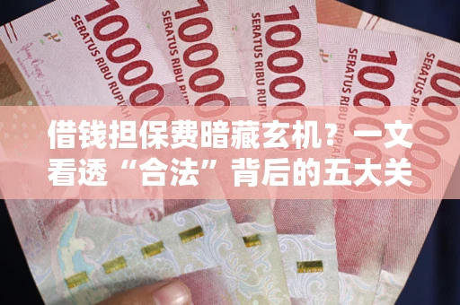北京借钱担保费暗藏玄机？一文看透“合法”背后的五大关键陷阱