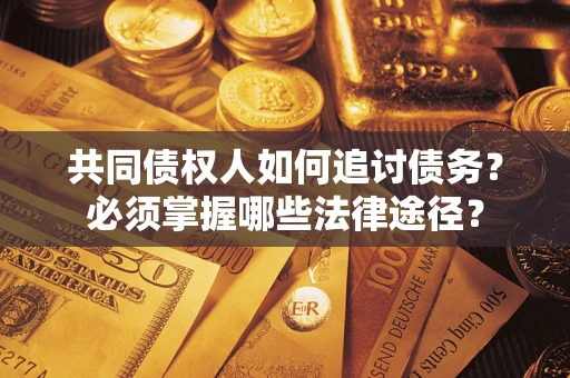 北京共同债权人如何追讨债务？必须掌握哪些法律途径？