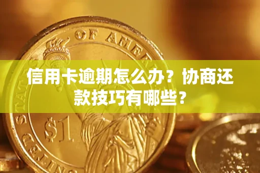 北京信用卡逾期怎么办？协商还款技巧有哪些？