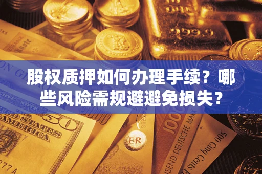 北京股权质押如何办理手续？哪些风险需规避避免损失？