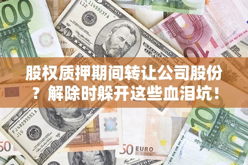 北京股权质押期间转让公司股份？解除时躲开这些血泪坑！