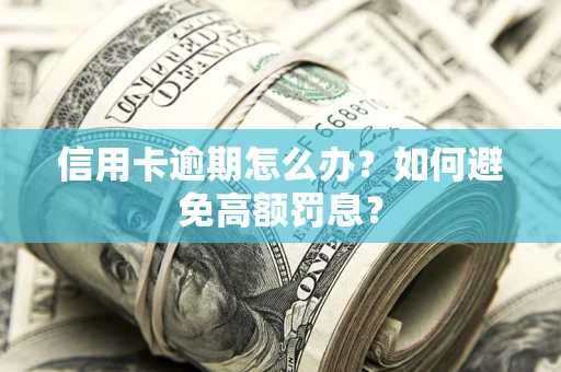 北京信用卡逾期怎么办？如何避免高额罚息？