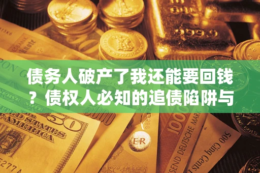 北京债务人破产了我还能要回钱？债权人必知的追债陷阱与破局之道
