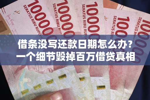 北京借条没写还款日期怎么办？一个细节毁掉百万借贷真相