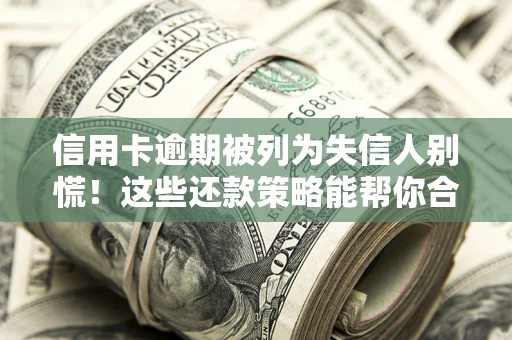 北京信用卡逾期被列为失信人别慌！这些还款策略能帮你合法止损