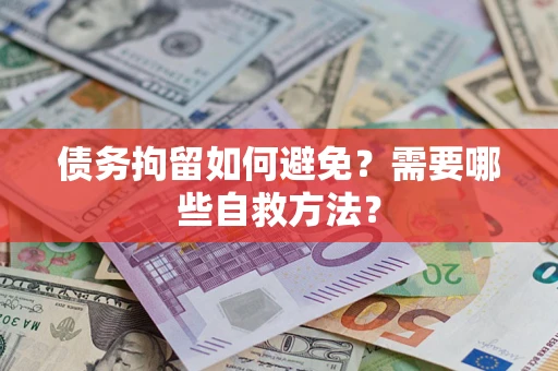 北京债务拘留如何避免？需要哪些自救方法？