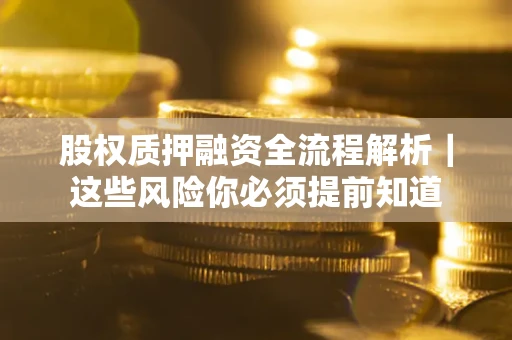 北京股权质押融资全流程解析｜这些风险你必须提前知道