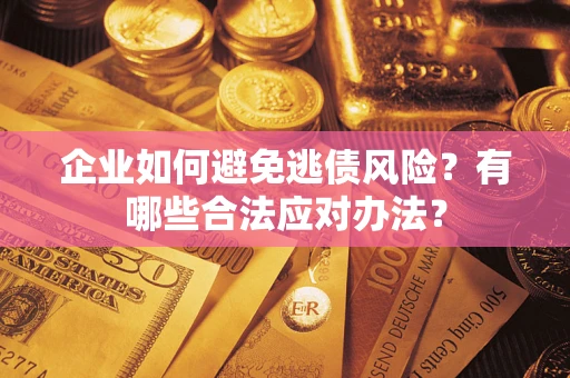 北京企业如何避免逃债风险？有哪些合法应对办法？