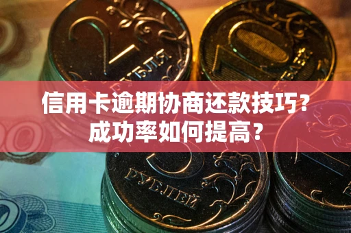北京信用卡逾期协商还款技巧？成功率如何提高？