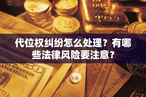 北京代位权纠纷怎么处理？有哪些法律风险要注意？