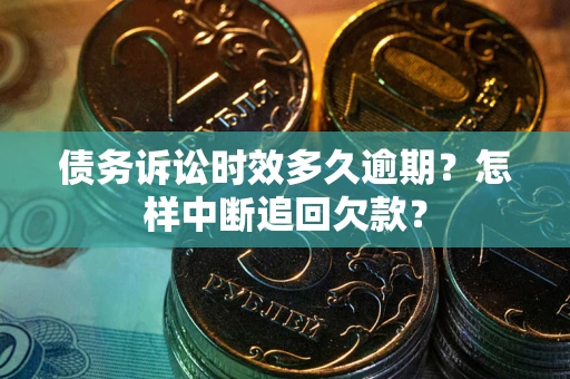 北京债务诉讼时效多久逾期？怎样中断追回欠款？