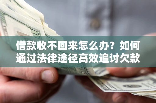 北京借款收不回来怎么办?如何通过法律途径高效追讨欠款? 北京借款收不回来怎么办?如何通过法律途径高效追讨欠款?