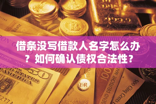 北京借条没写借款人名字怎么办？如何确认债权合法性？