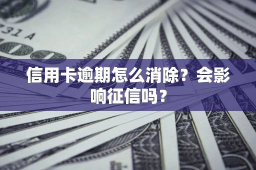 北京信用卡逾期怎么消除？会影响征信吗？