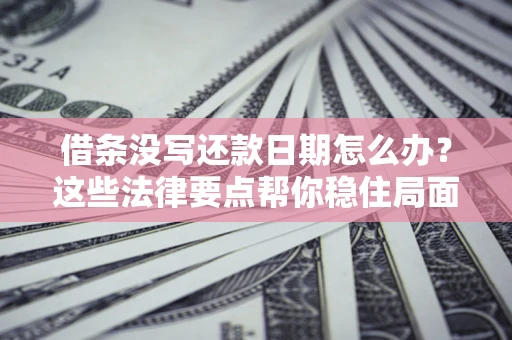 北京借条没写还款日期怎么办？这些法律要点帮你稳住局面