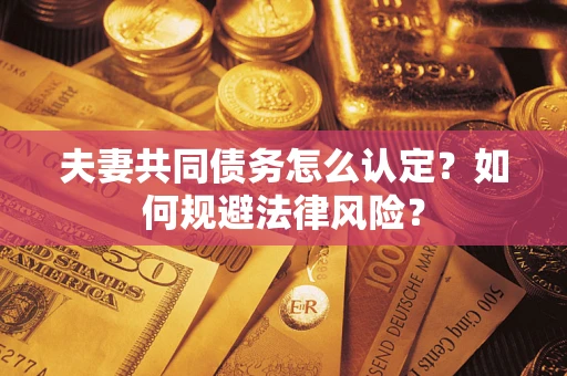 北京夫妻共同债务怎么认定？如何规避法律风险？