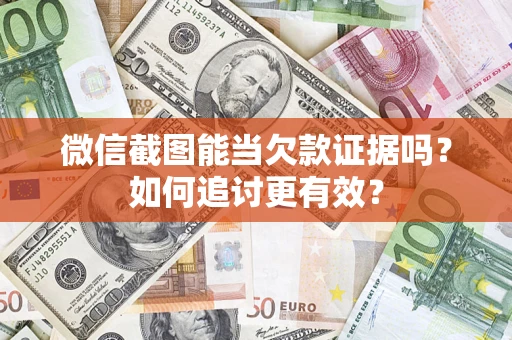 北京微信截图能当欠款证据吗？如何追讨更有效？