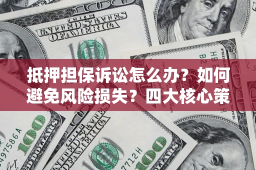 北京抵押担保诉讼怎么办？如何避免风险损失？四大核心策略全解读