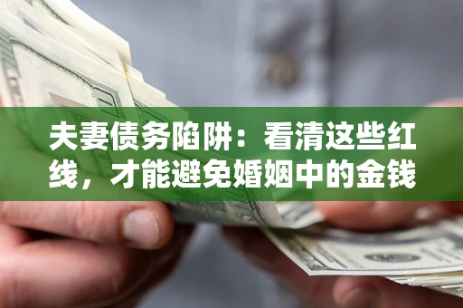 北京夫妻债务陷阱：看清这些红线，才能避免婚姻中的金钱危机