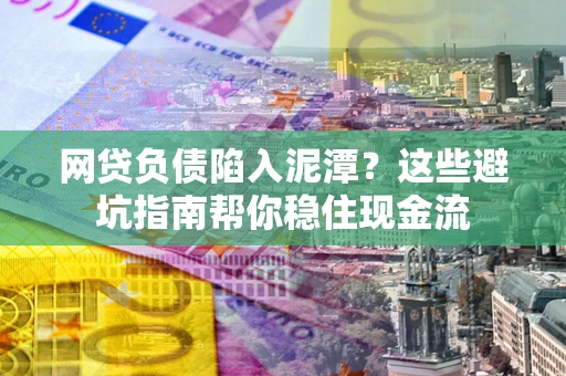 北京网贷负债陷入泥潭？这些避坑指南帮你稳住现金流