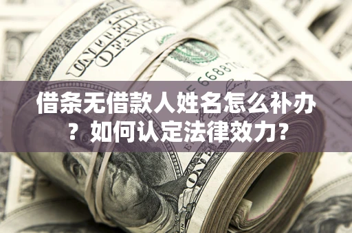 北京借条无借款人姓名怎么补办？如何认定法律效力？