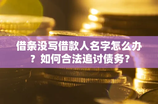 北京借条没写借款人名字怎么办？如何合法追讨债务？
