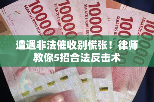 北京遭遇非法催收别慌张！律师教你5招合法反击术