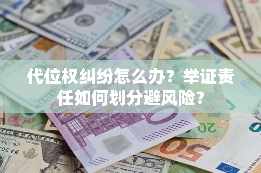 北京代位权纠纷怎么办？举证责任如何划分避风险？