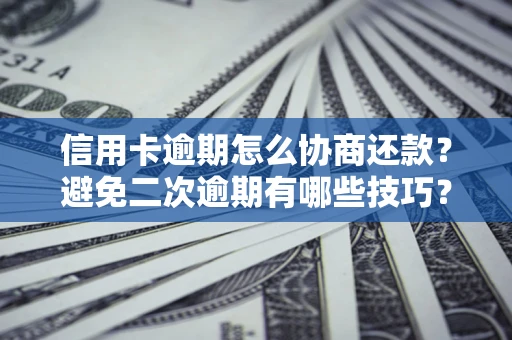 北京信用卡逾期怎么协商还款？避免二次逾期有哪些技巧？
