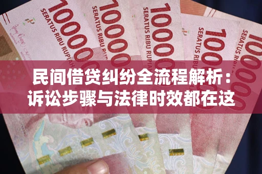 北京民间借贷纠纷全流程解析：诉讼步骤与法律时效都在这儿了