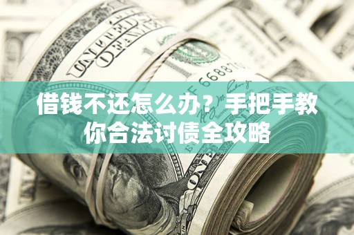 北京借钱不还怎么办？手把手教你合法讨债全攻略