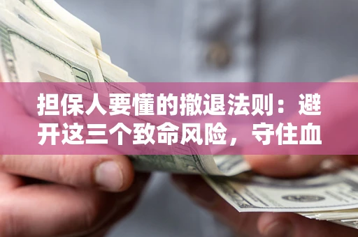 北京担保人要懂的撤退法则：避开这三个致命风险，守住血汗钱