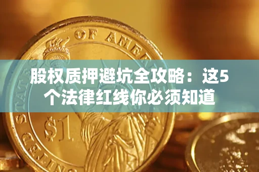 北京股权质押避坑全攻略：这5个法律红线你必须知道